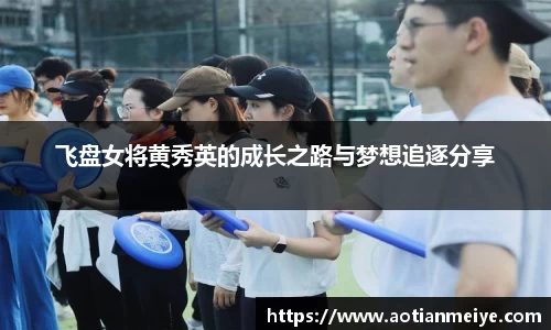 飞盘女将黄秀英的成长之路与梦想追逐分享