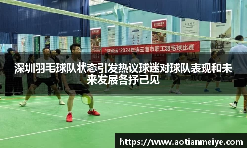 深圳羽毛球队状态引发热议球迷对球队表现和未来发展各抒己见