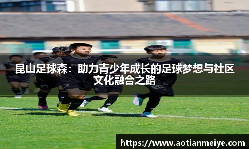 昆山足球森：助力青少年成长的足球梦想与社区文化融合之路