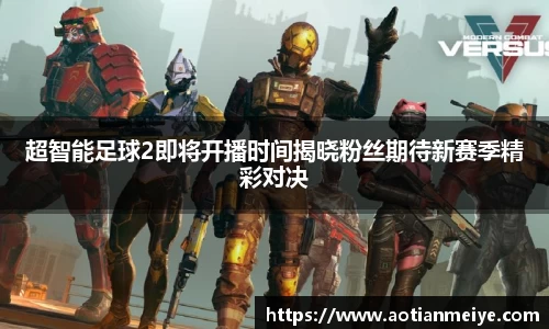 超智能足球2即将开播时间揭晓粉丝期待新赛季精彩对决