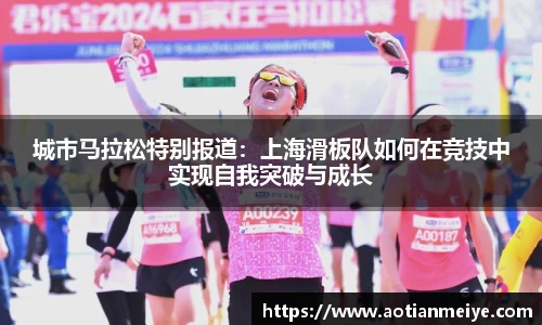 城市马拉松特别报道：上海滑板队如何在竞技中实现自我突破与成长