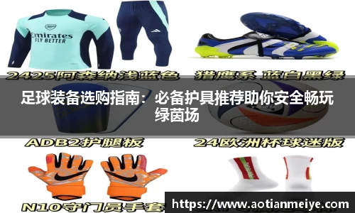 足球装备选购指南：必备护具推荐助你安全畅玩绿茵场